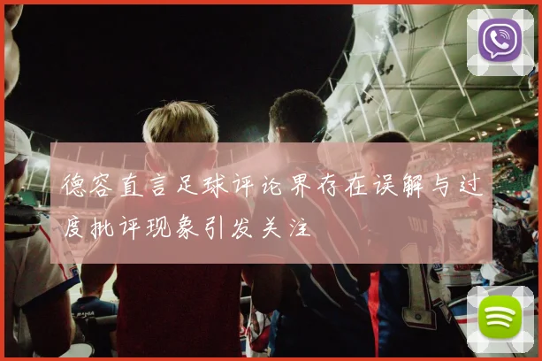 德容直言足球评论界存在误解与过度批评现象引发关注