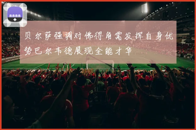 贝尔萨强调对佛得角需发挥自身优势巴尔韦德展现全能才华
