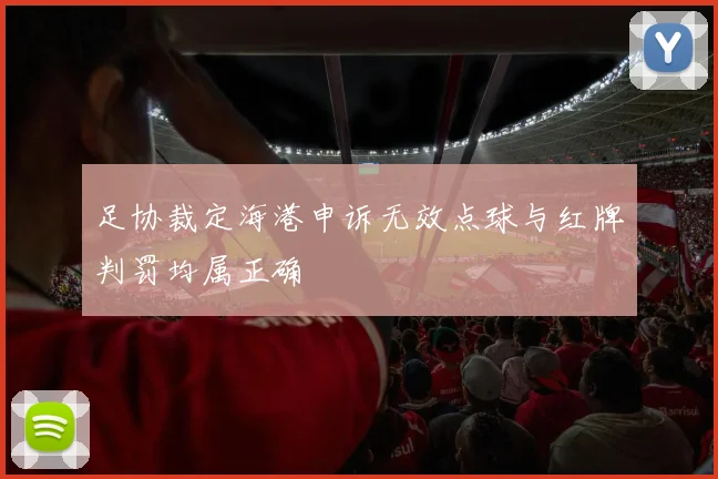 足协裁定海港申诉无效点球与红牌判罚均属正确
