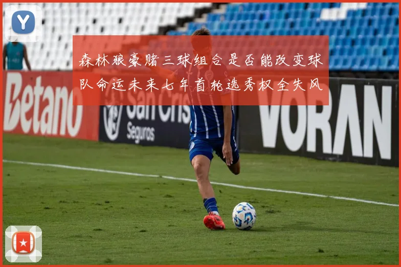 森林狼豪赌三球组合是否能改变球队命运未来七年首轮选秀权全失风险巨大