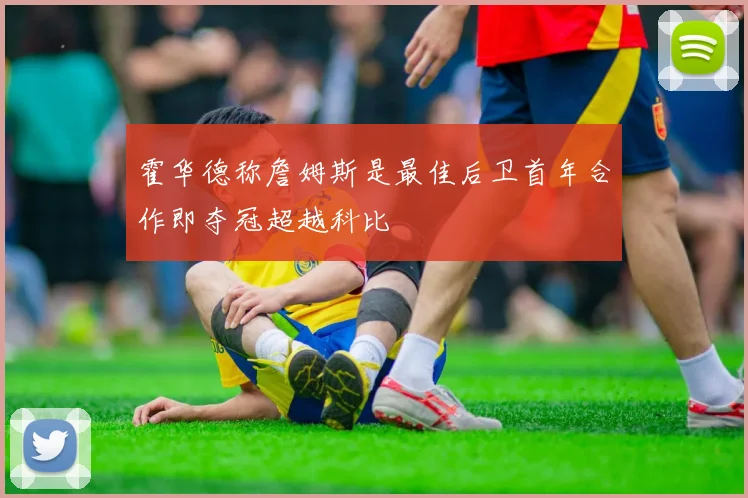 霍华德称詹姆斯是最佳后卫首年合作即夺冠超越科比
