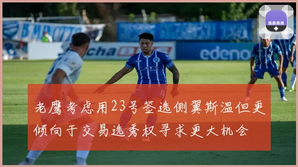 老鹰考虑用23号签选侧翼斯温但更倾向于交易选秀权寻求更大机会