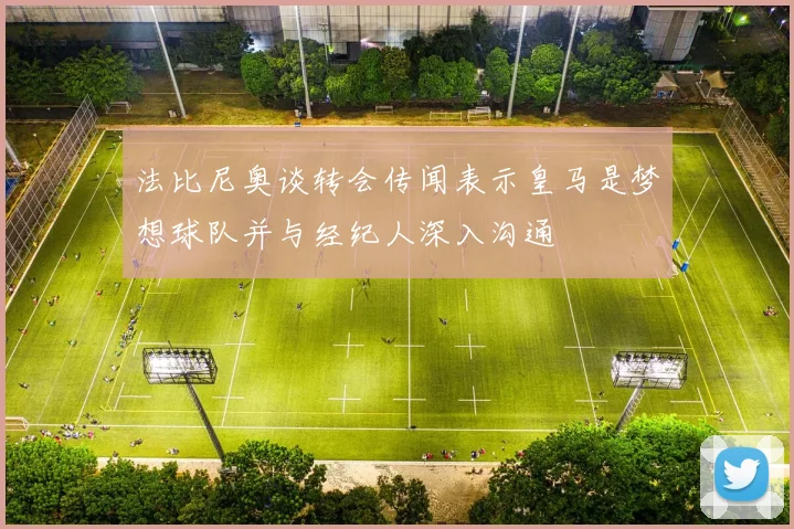 法比尼奥谈转会传闻表示皇马是梦想球队并与经纪人深入沟通