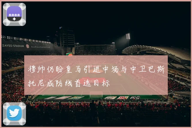 穆帅仍盼皇马引进中场与中卫巴斯托尼成防线首选目标